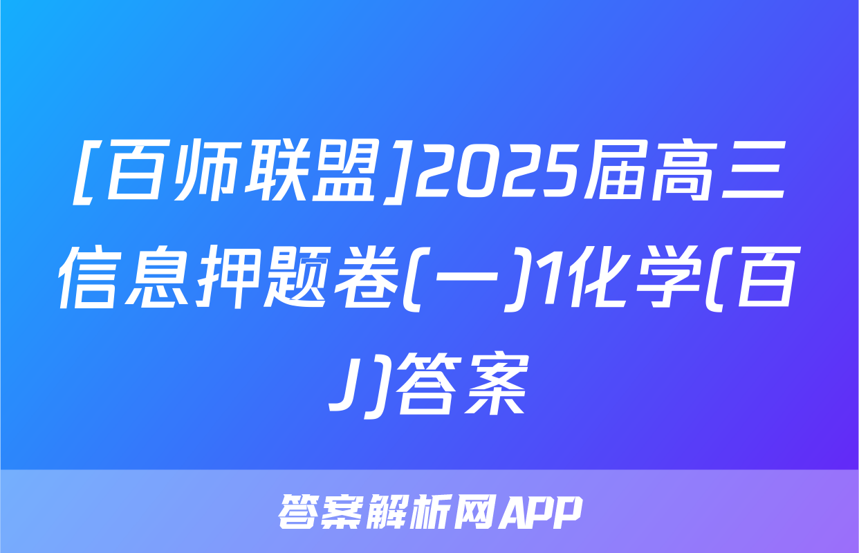 [百师联盟]2025届高三信息押题卷(一)1化学(百J)答案
