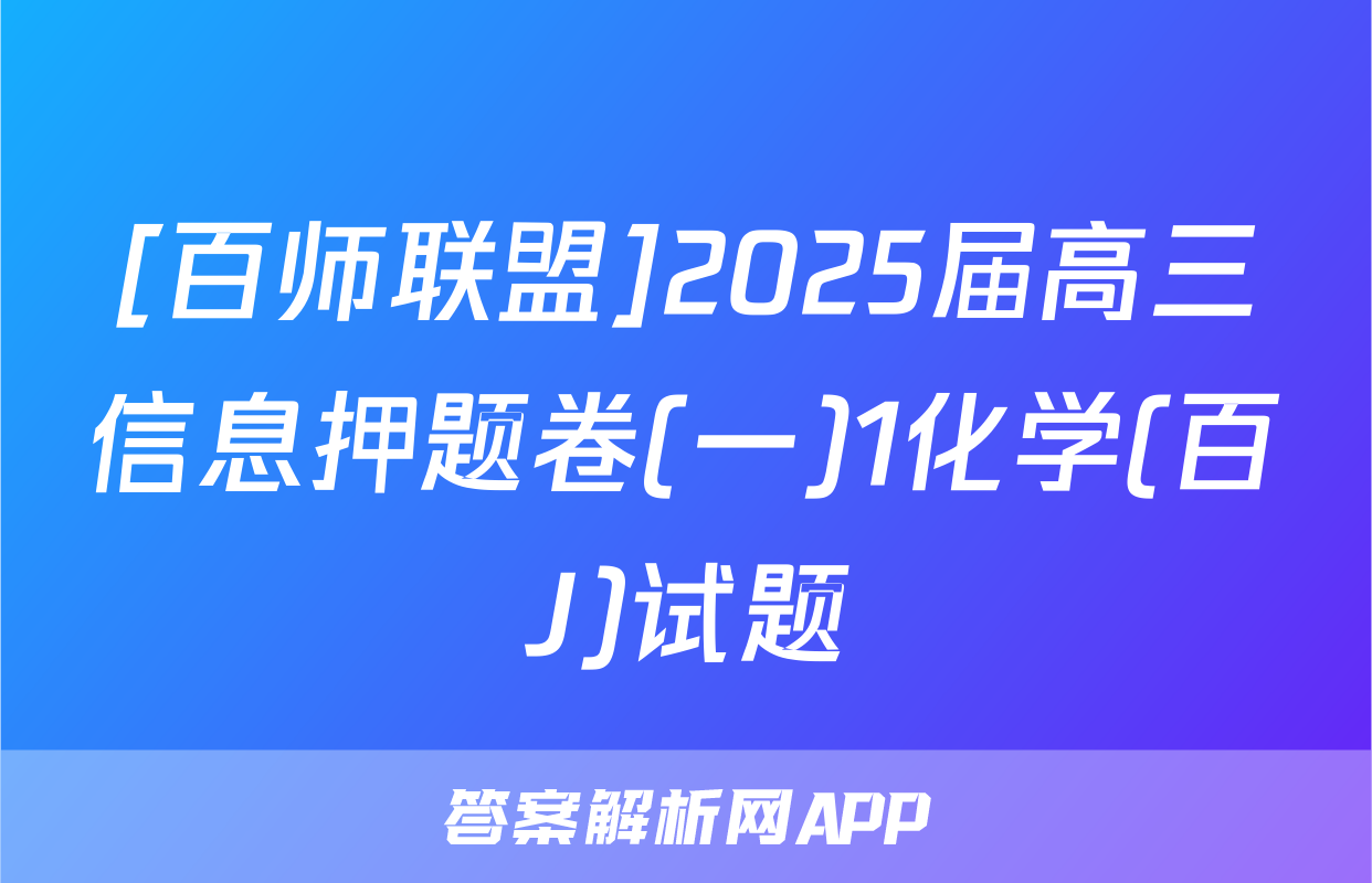 [百师联盟]2025届高三信息押题卷(一)1化学(百J)试题
