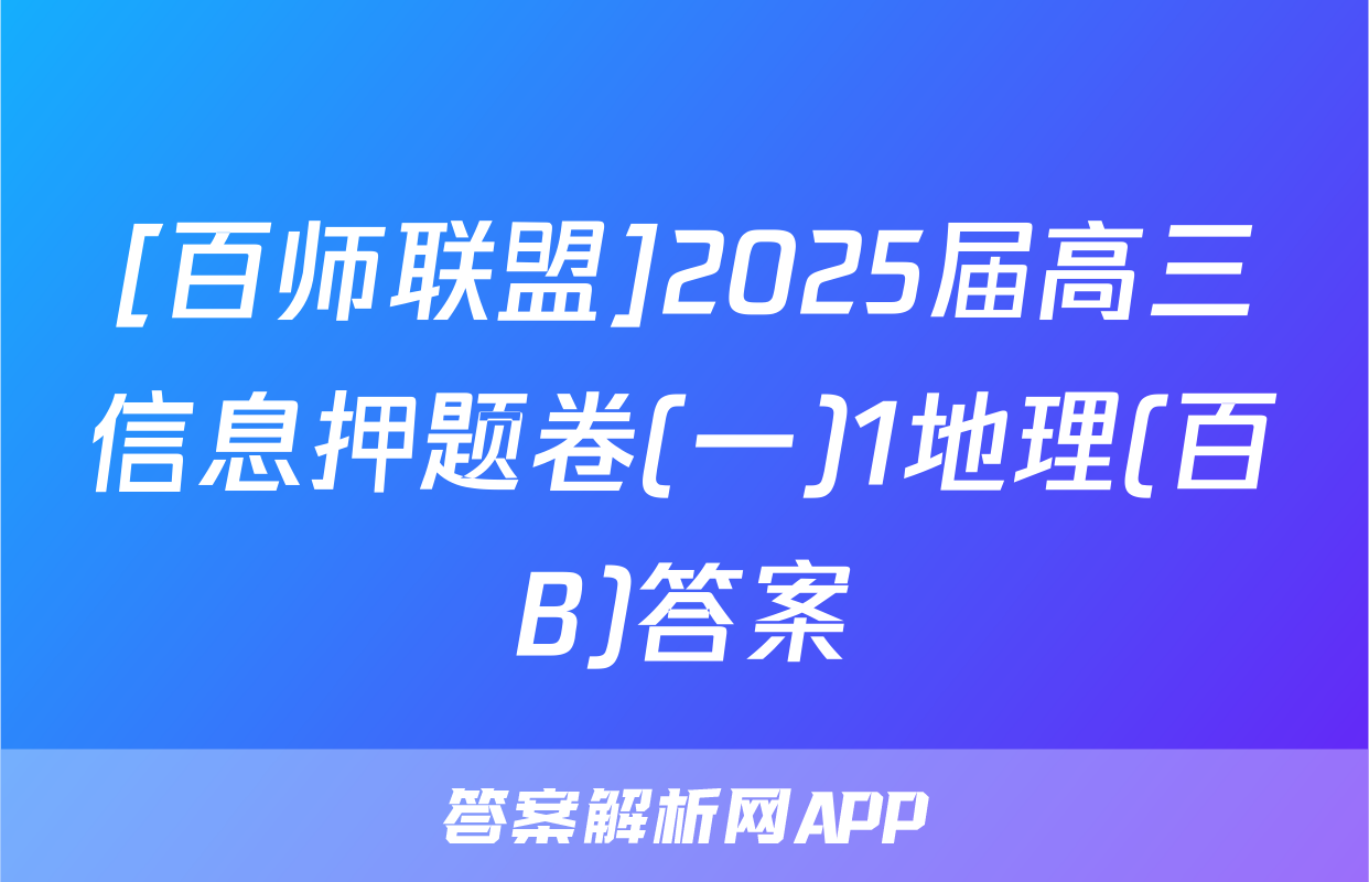 [百师联盟]2025届高三信息押题卷(一)1地理(百B)答案
