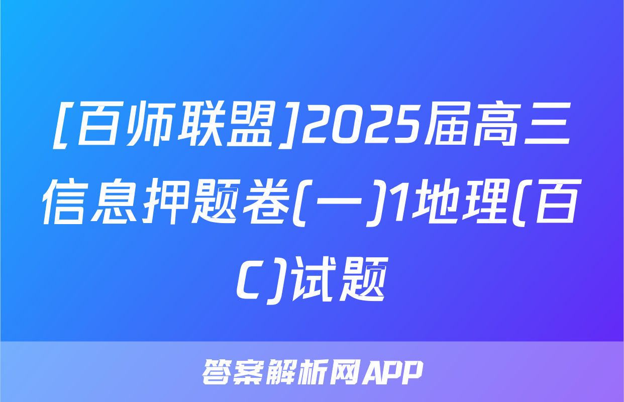 [百师联盟]2025届高三信息押题卷(一)1地理(百C)试题