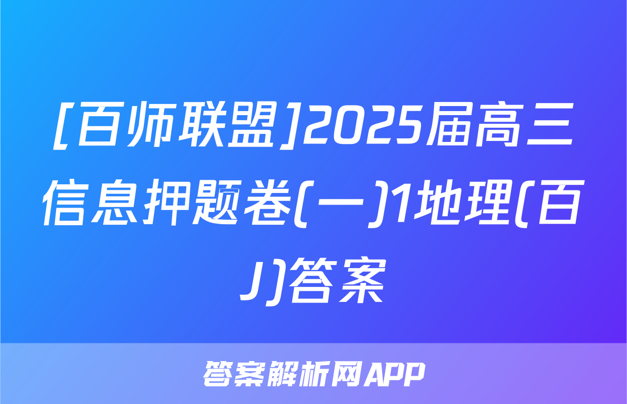 [百师联盟]2025届高三信息押题卷(一)1地理(百J)答案