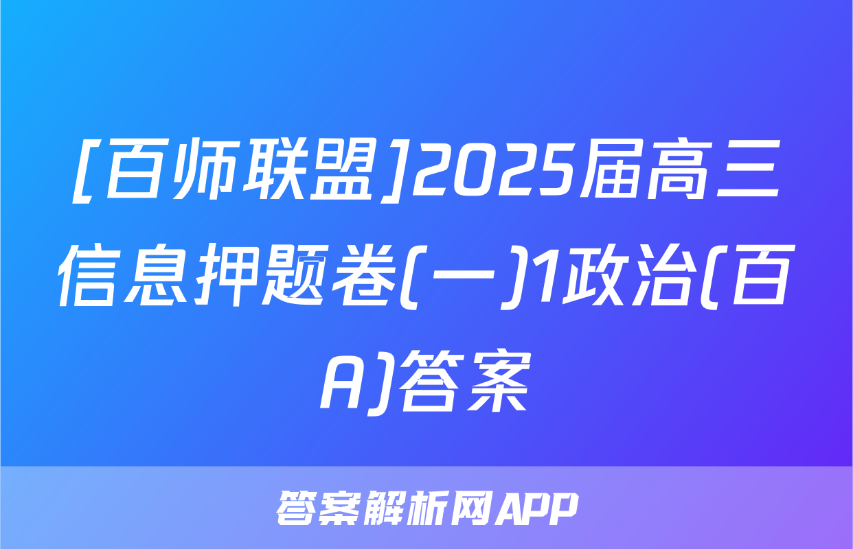 [百师联盟]2025届高三信息押题卷(一)1政治(百A)答案