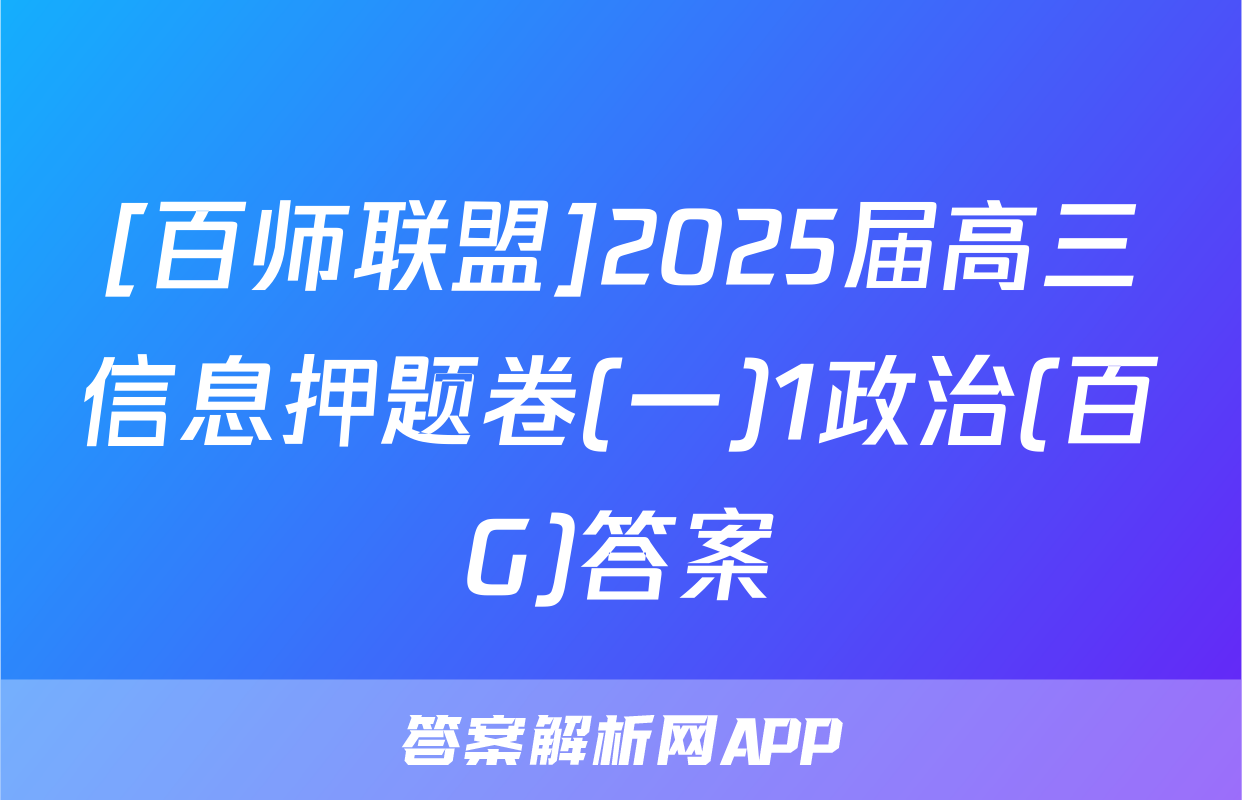 [百师联盟]2025届高三信息押题卷(一)1政治(百G)答案