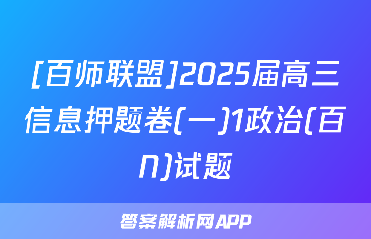 [百师联盟]2025届高三信息押题卷(一)1政治(百N)试题