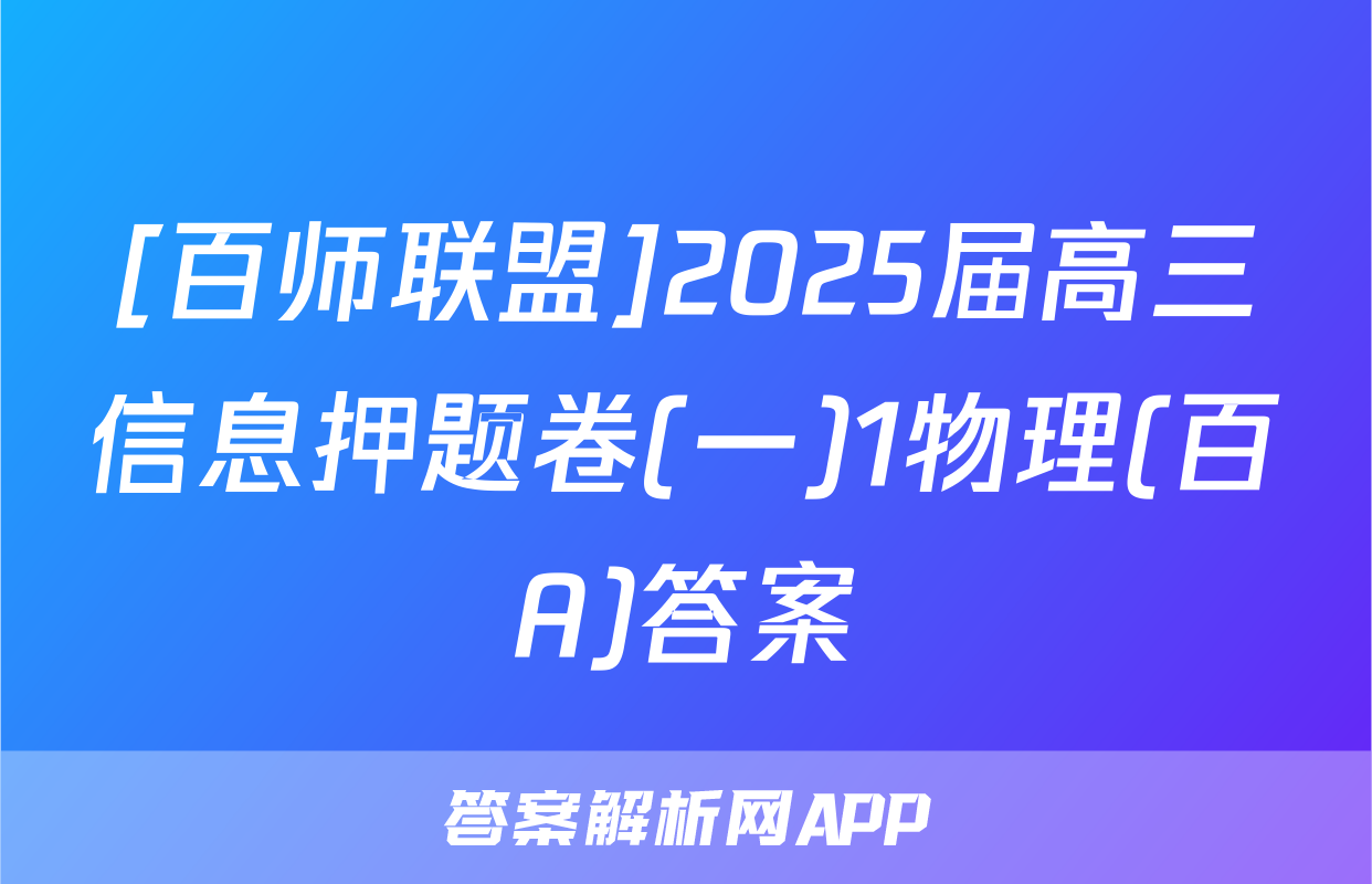 [百师联盟]2025届高三信息押题卷(一)1物理(百A)答案