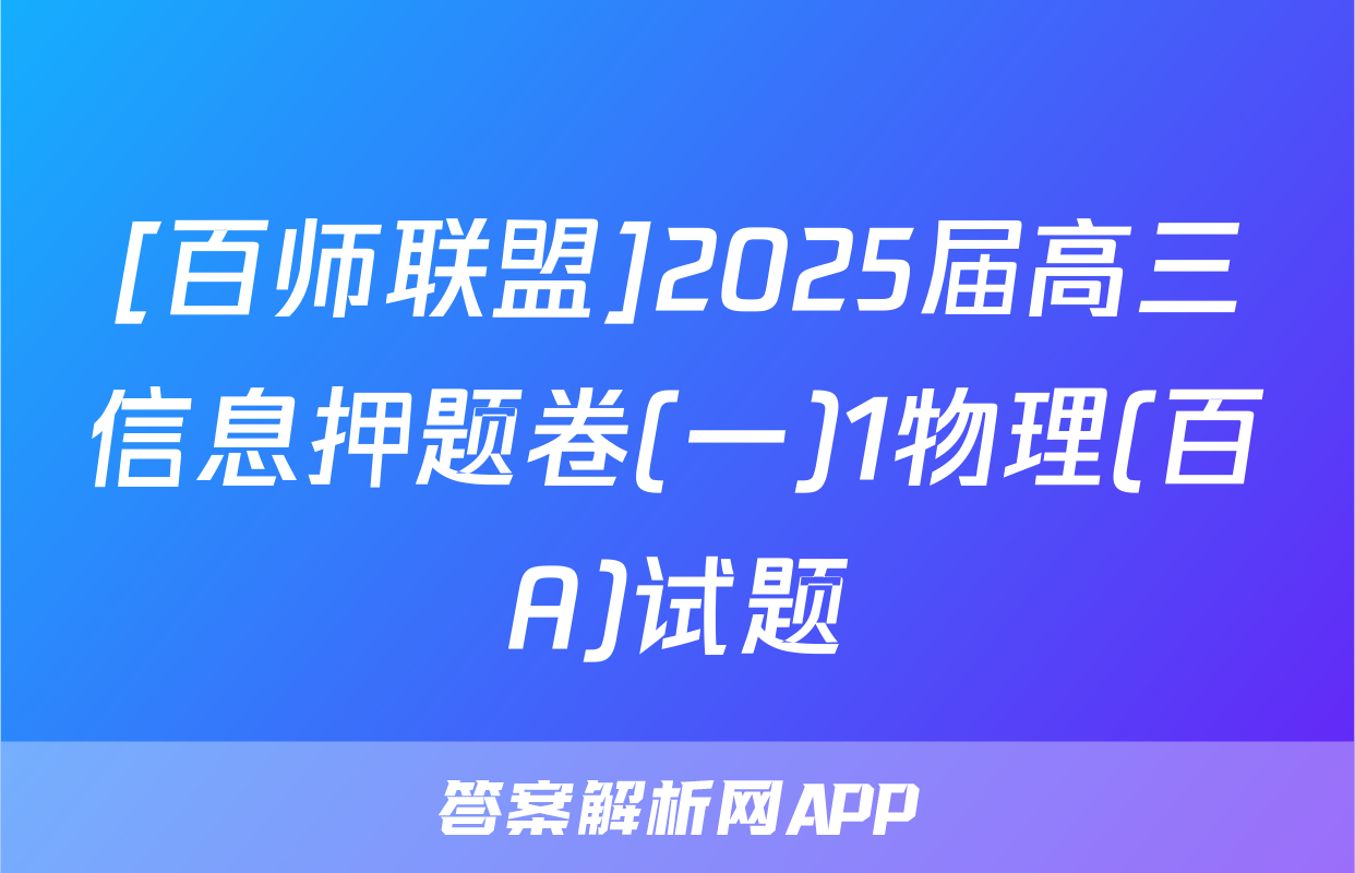 [百师联盟]2025届高三信息押题卷(一)1物理(百A)试题