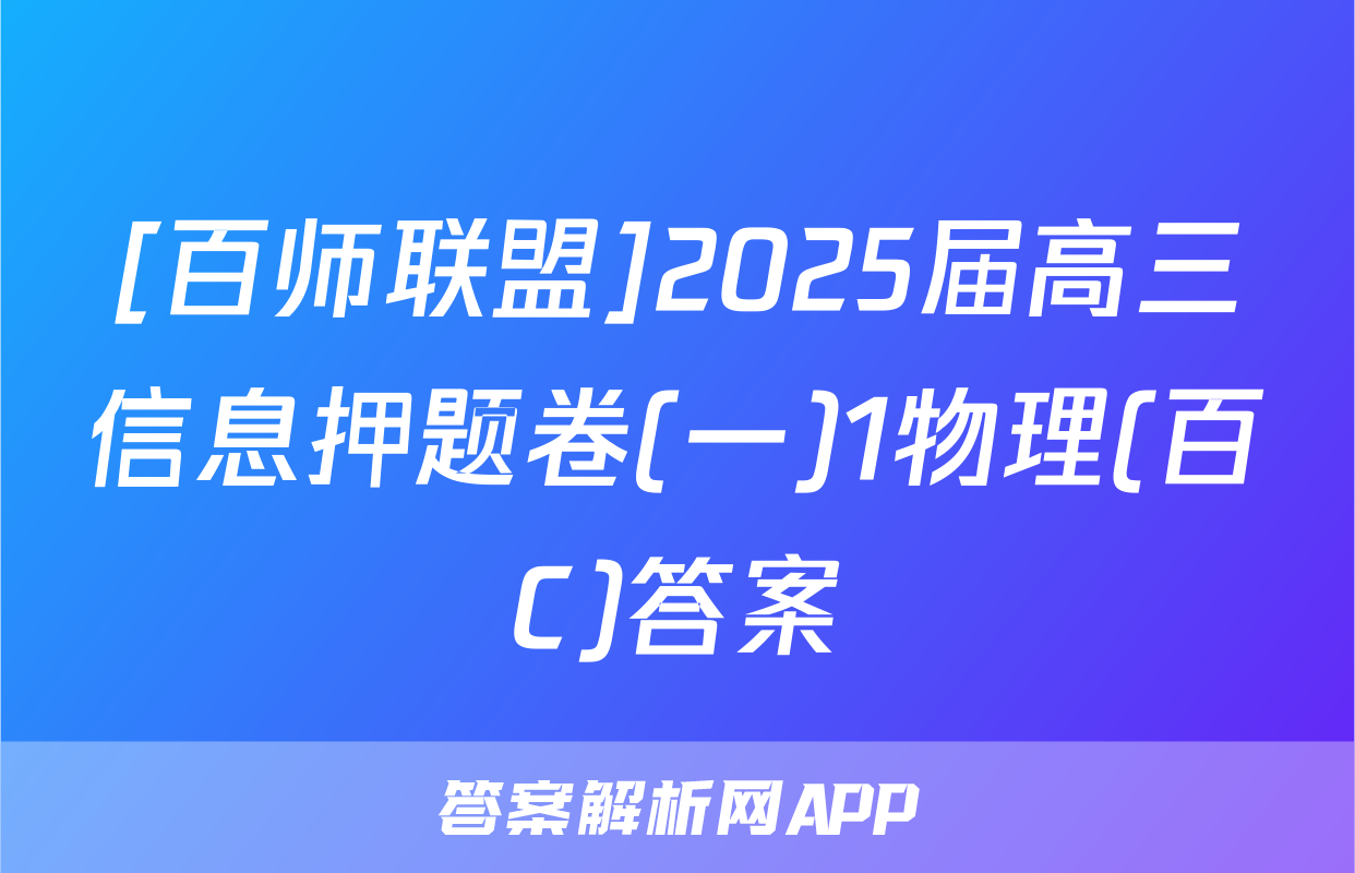 [百师联盟]2025届高三信息押题卷(一)1物理(百C)答案