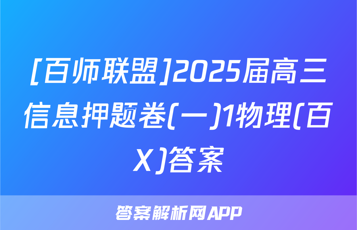 [百师联盟]2025届高三信息押题卷(一)1物理(百X)答案