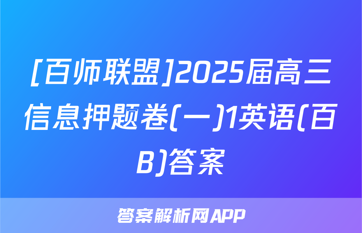[百师联盟]2025届高三信息押题卷(一)1英语(百B)答案