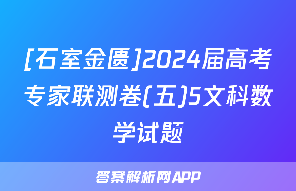 [石室金匮]2024届高考专家联测卷(五)5文科数学试题