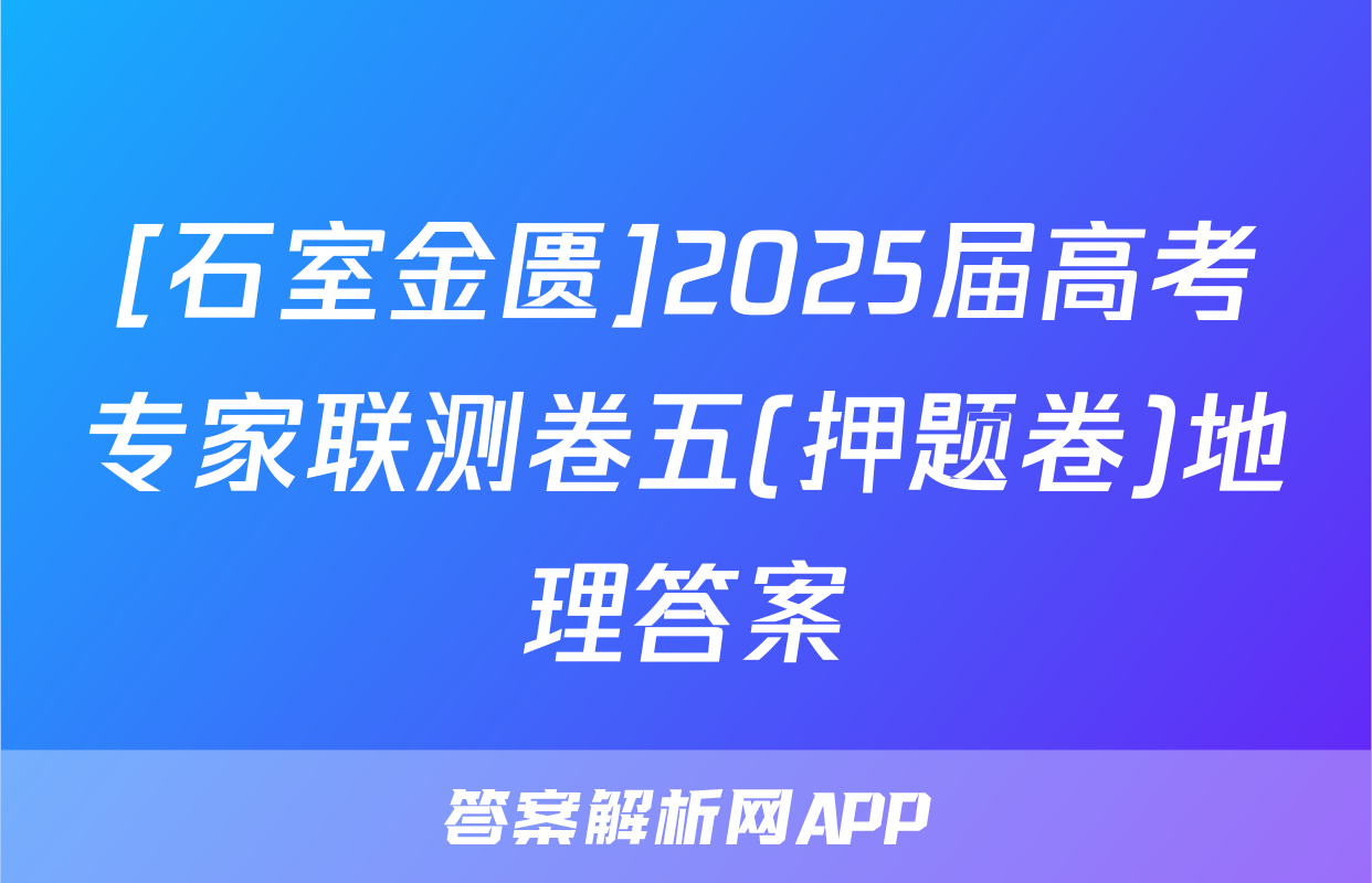 [石室金匮]2025届高考专家联测卷五(押题卷)地理答案