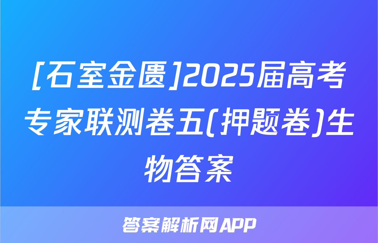 [石室金匮]2025届高考专家联测卷五(押题卷)生物答案