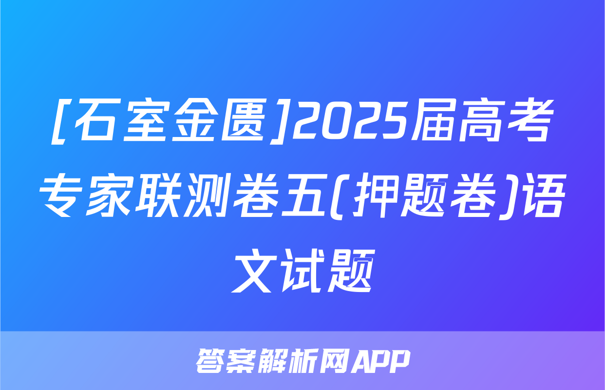 [石室金匮]2025届高考专家联测卷五(押题卷)语文试题