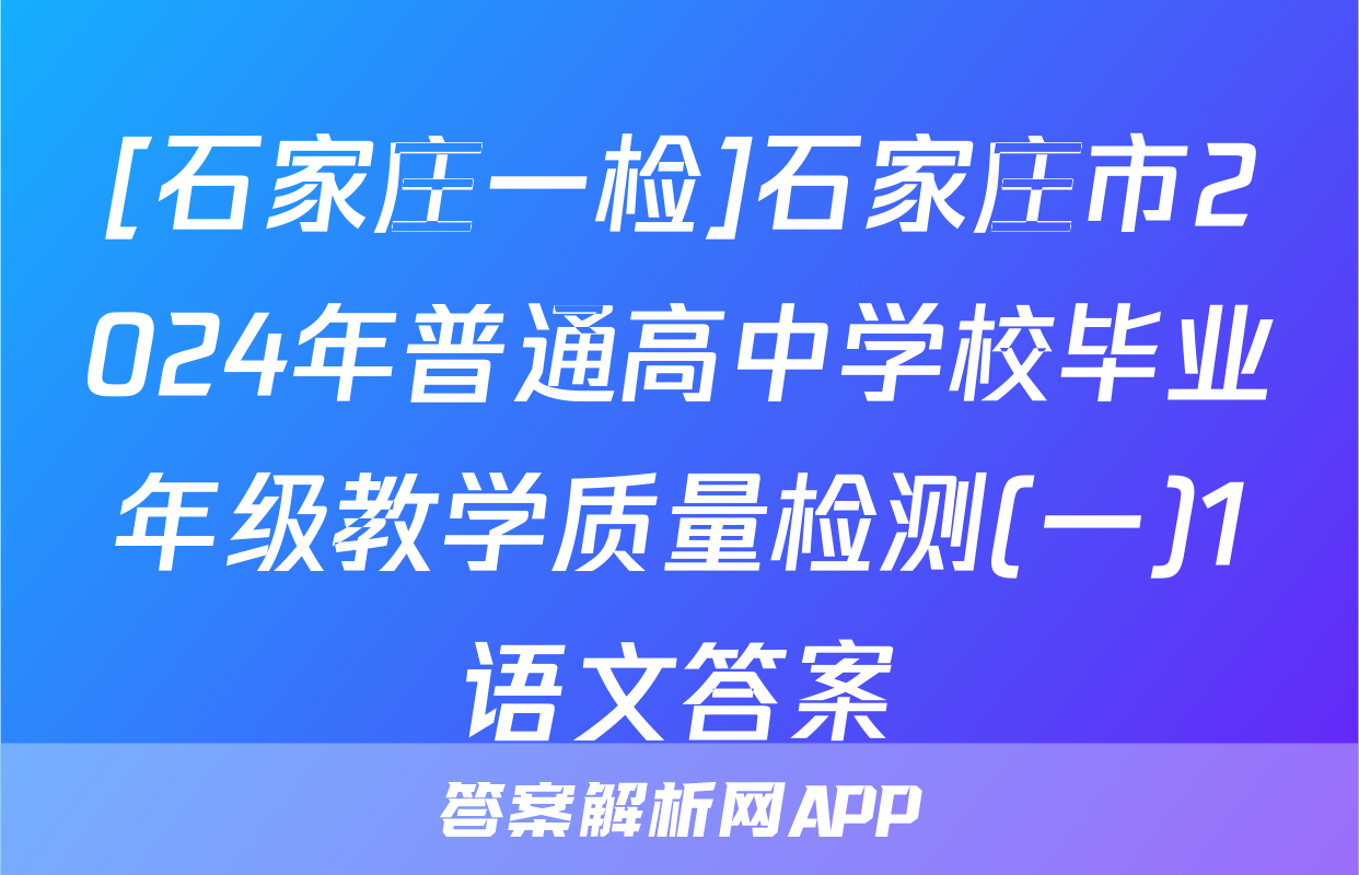 [石家庄一检]石家庄市2024年普通高中学校毕业年级教学质量检测(一)1语文答案