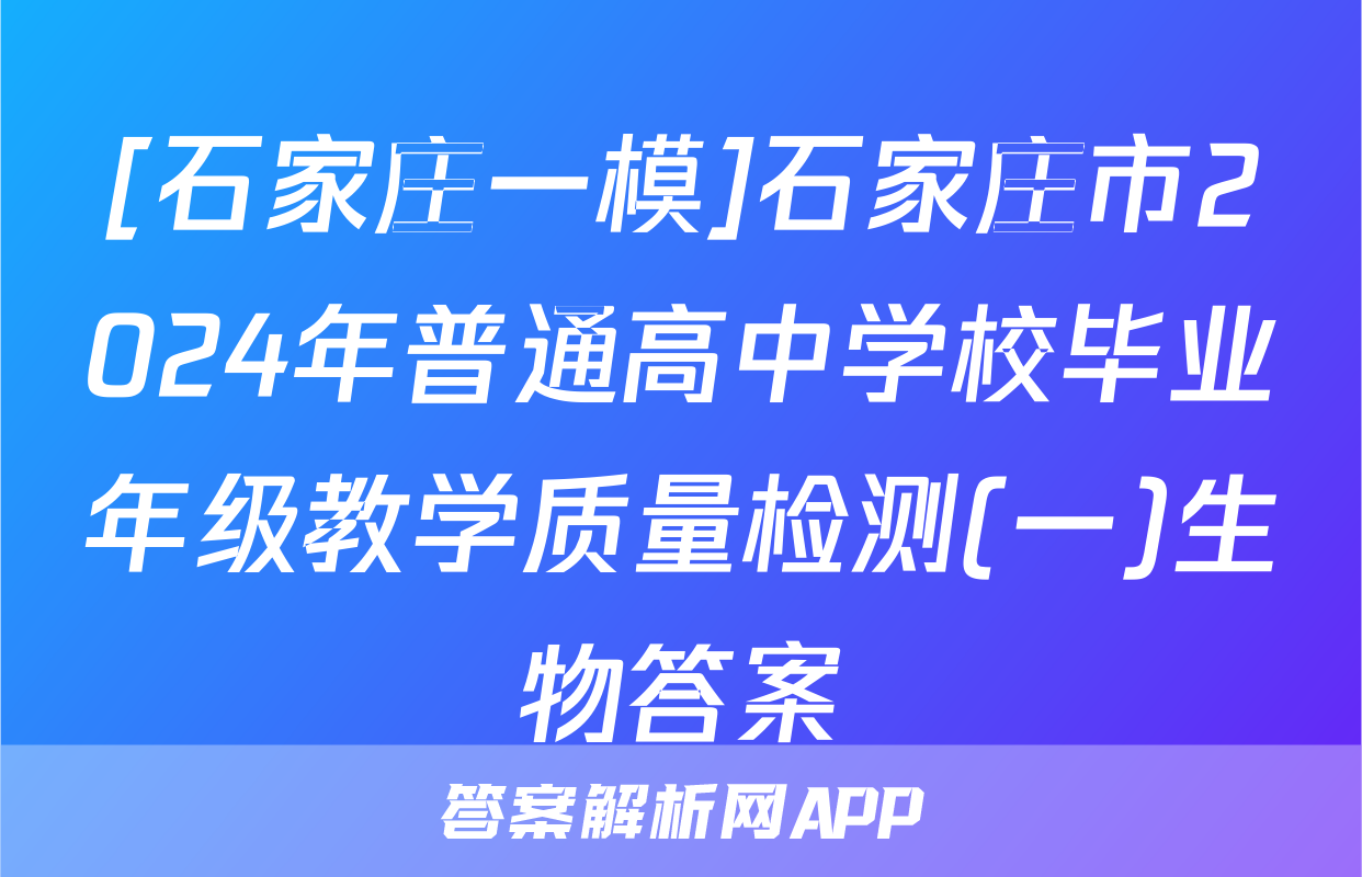 [石家庄一模]石家庄市2024年普通高中学校毕业年级教学质量检测(一)生物答案