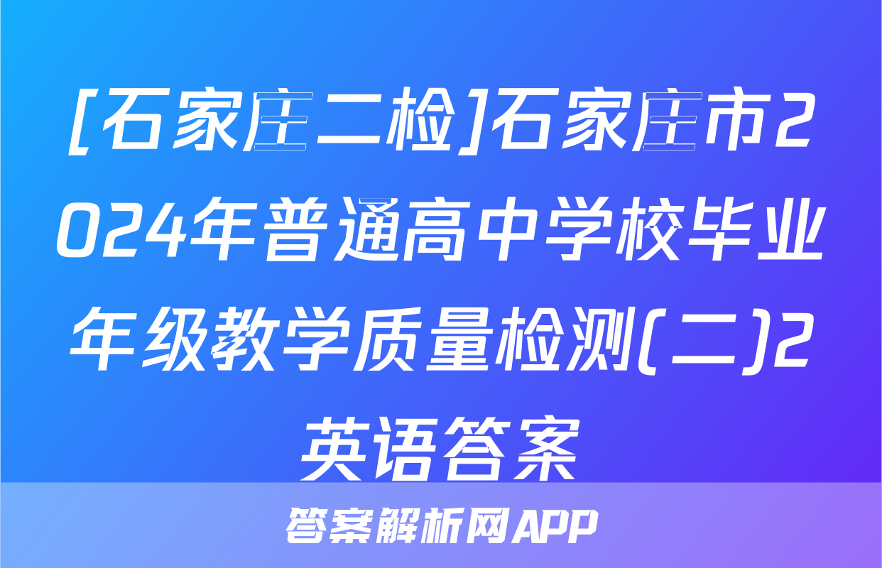 [石家庄二检]石家庄市2024年普通高中学校毕业年级教学质量检测(二)2英语答案