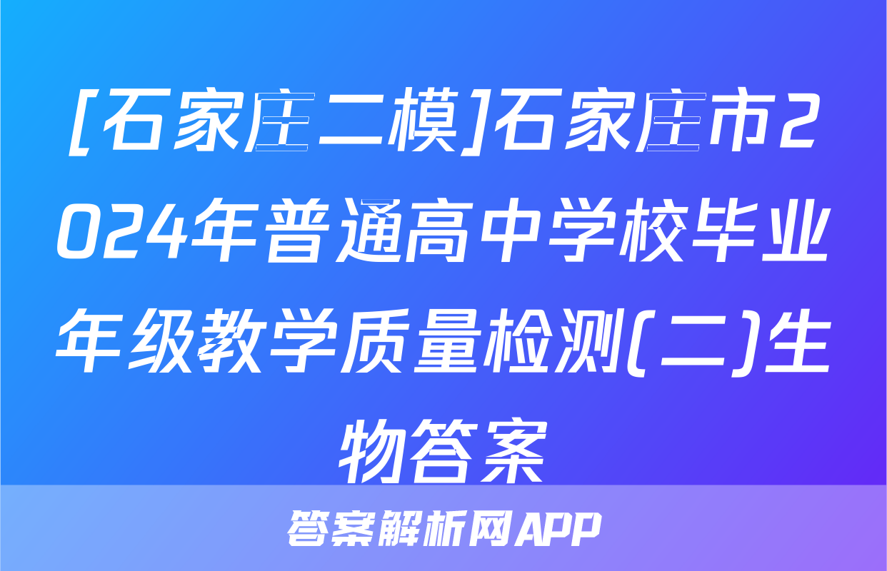 [石家庄二模]石家庄市2024年普通高中学校毕业年级教学质量检测(二)生物答案