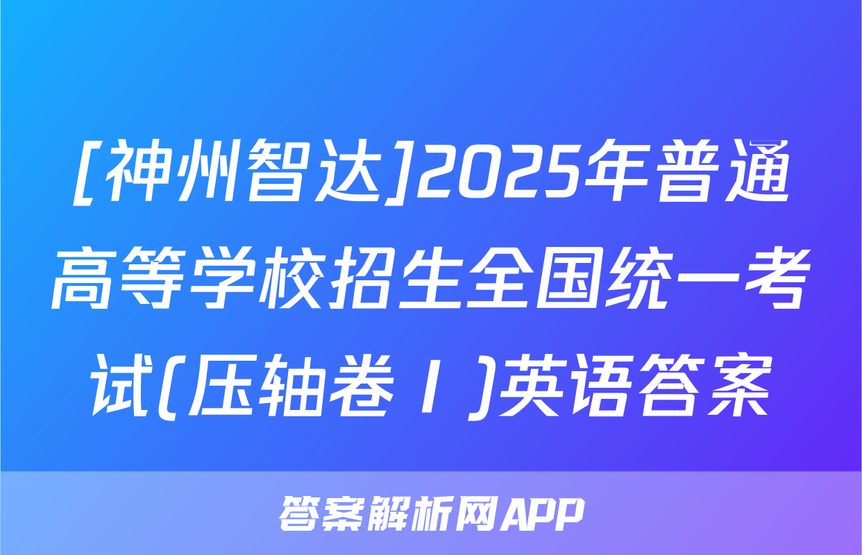 [神州智达]2025年普通高等学校招生全国统一考试(压轴卷Ⅰ)英语答案