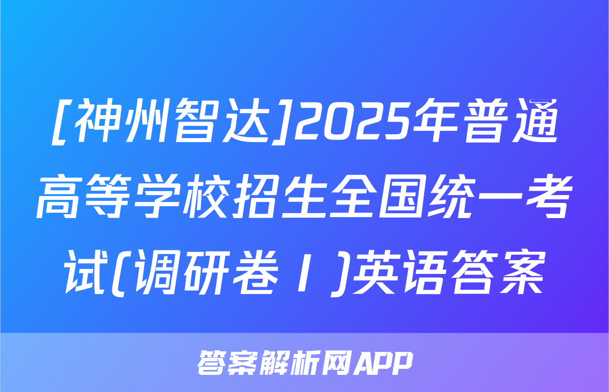 [神州智达]2025年普通高等学校招生全国统一考试(调研卷Ⅰ)英语答案