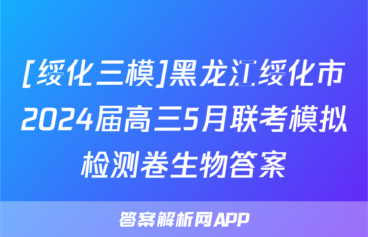 [绥化三模]黑龙江绥化市2024届高三5月联考模拟检测卷生物答案