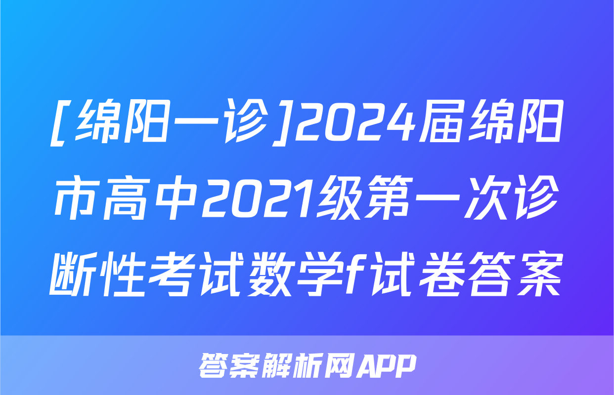 [绵阳一诊]2024届绵阳市高中2021级第一次诊断性考试数学f试卷答案