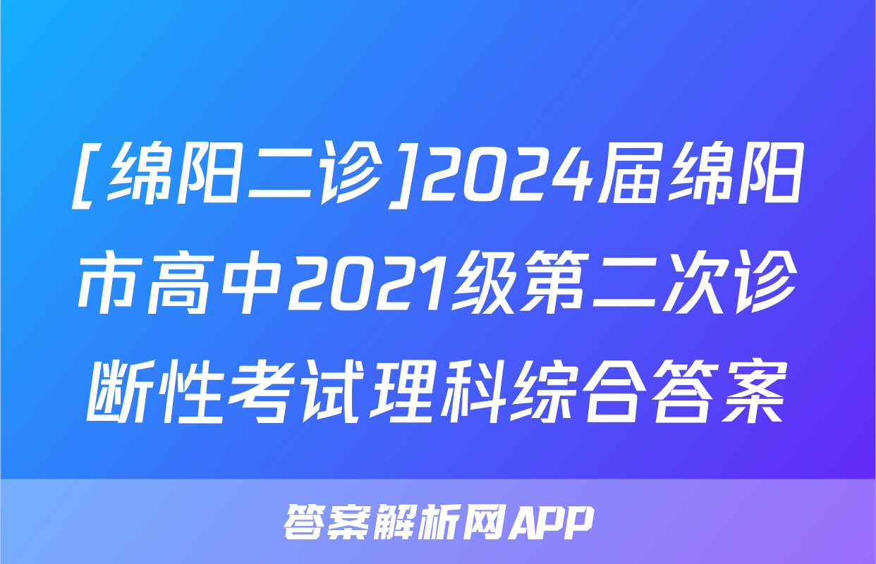 [绵阳二诊]2024届绵阳市高中2021级第二次诊断性考试理科综合答案
