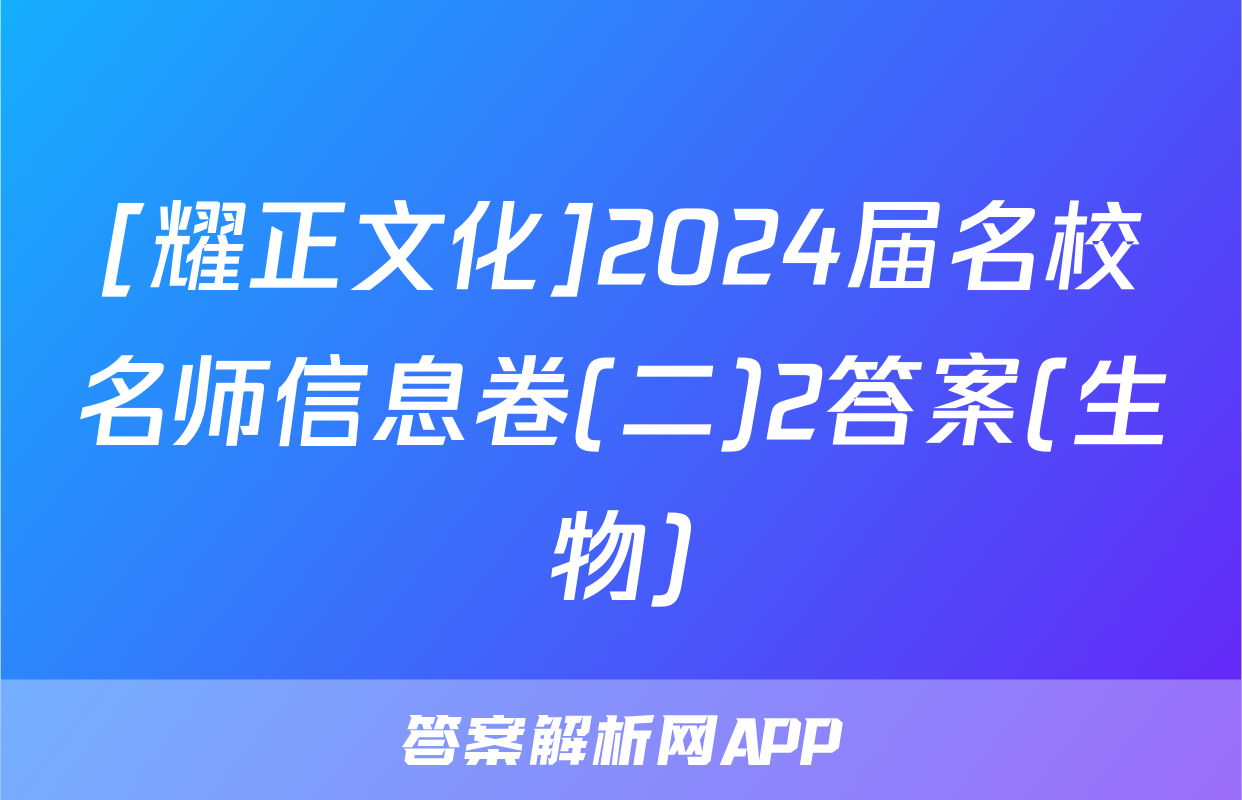 [耀正文化]2024届名校名师信息卷(二)2答案(生物)