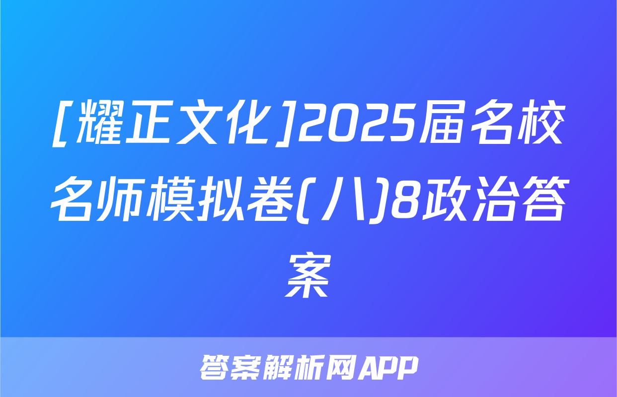 [耀正文化]2025届名校名师模拟卷(八)8政治答案
