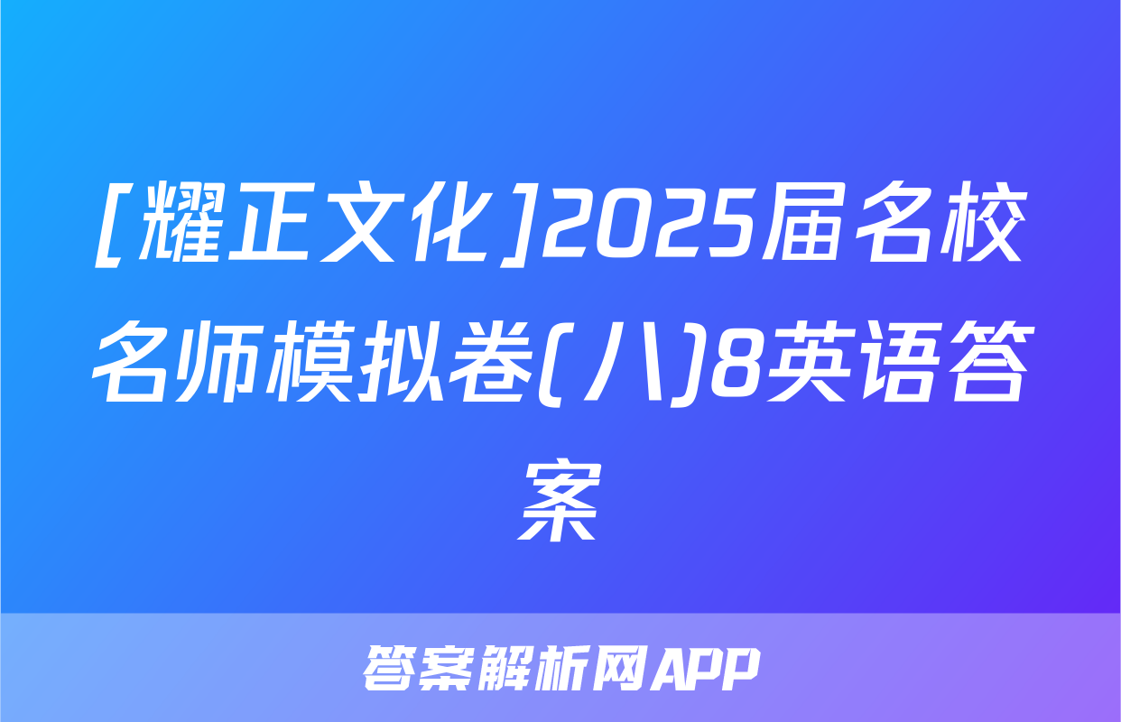 [耀正文化]2025届名校名师模拟卷(八)8英语答案