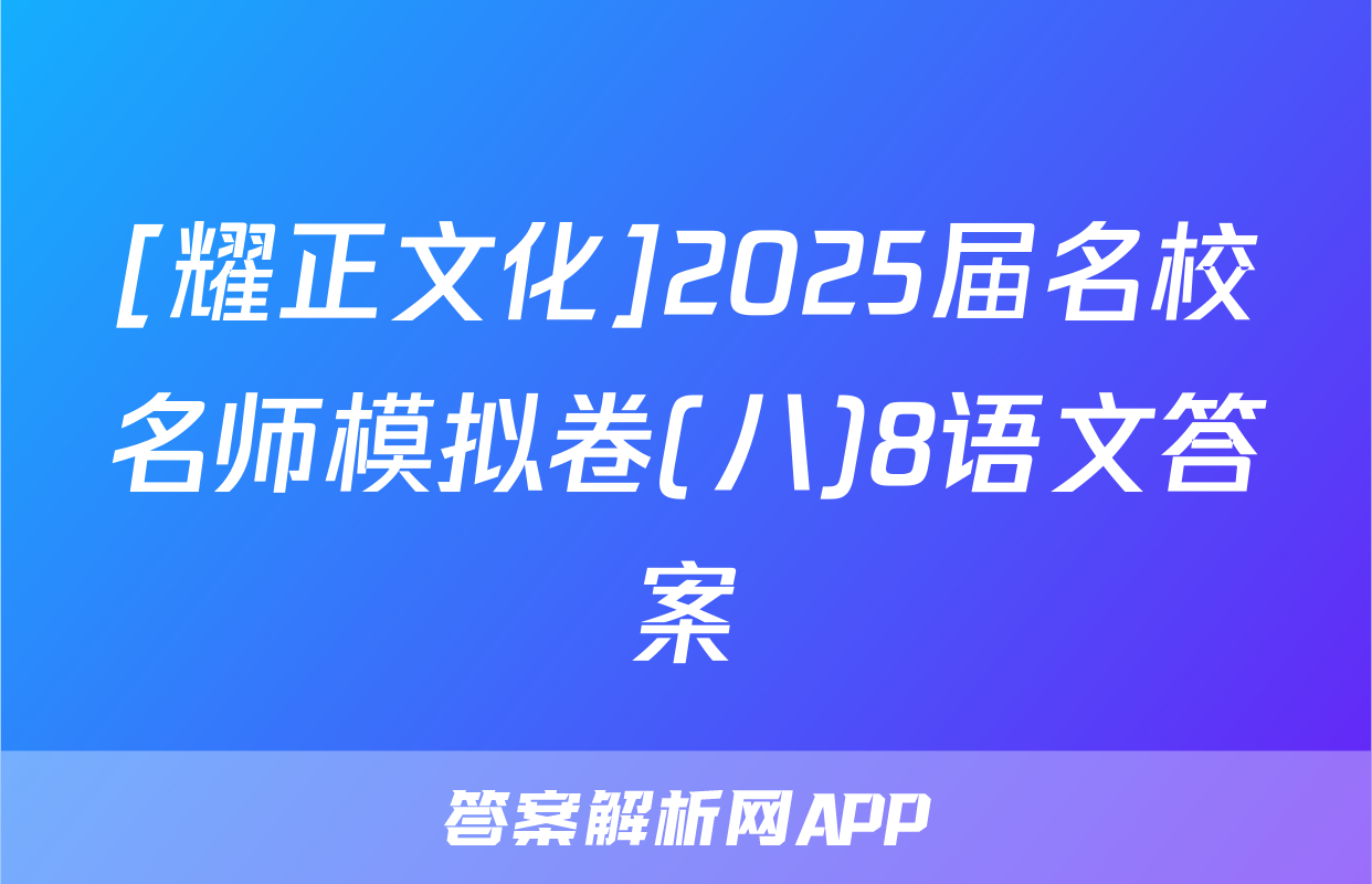 [耀正文化]2025届名校名师模拟卷(八)8语文答案