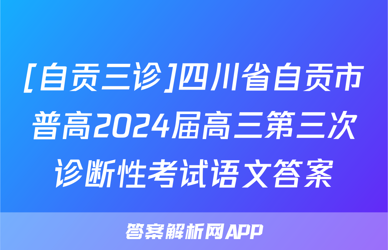 [自贡三诊]四川省自贡市普高2024届高三第三次诊断性考试语文答案