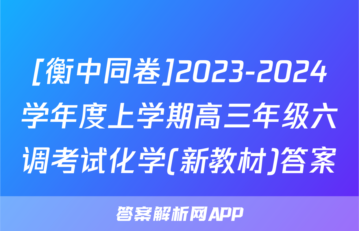 [衡中同卷]2023-2024学年度上学期高三年级六调考试化学(新教材)答案