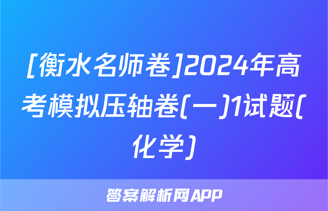 [衡水名师卷]2024年高考模拟压轴卷(一)1试题(化学)
