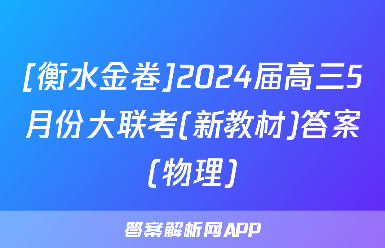 [衡水金卷]2024届高三5月份大联考(新教材)答案(物理)