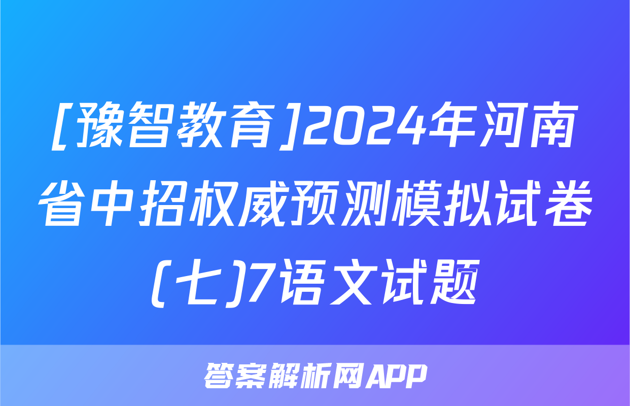 [豫智教育]2024年河南省中招权威预测模拟试卷(七)7语文试题