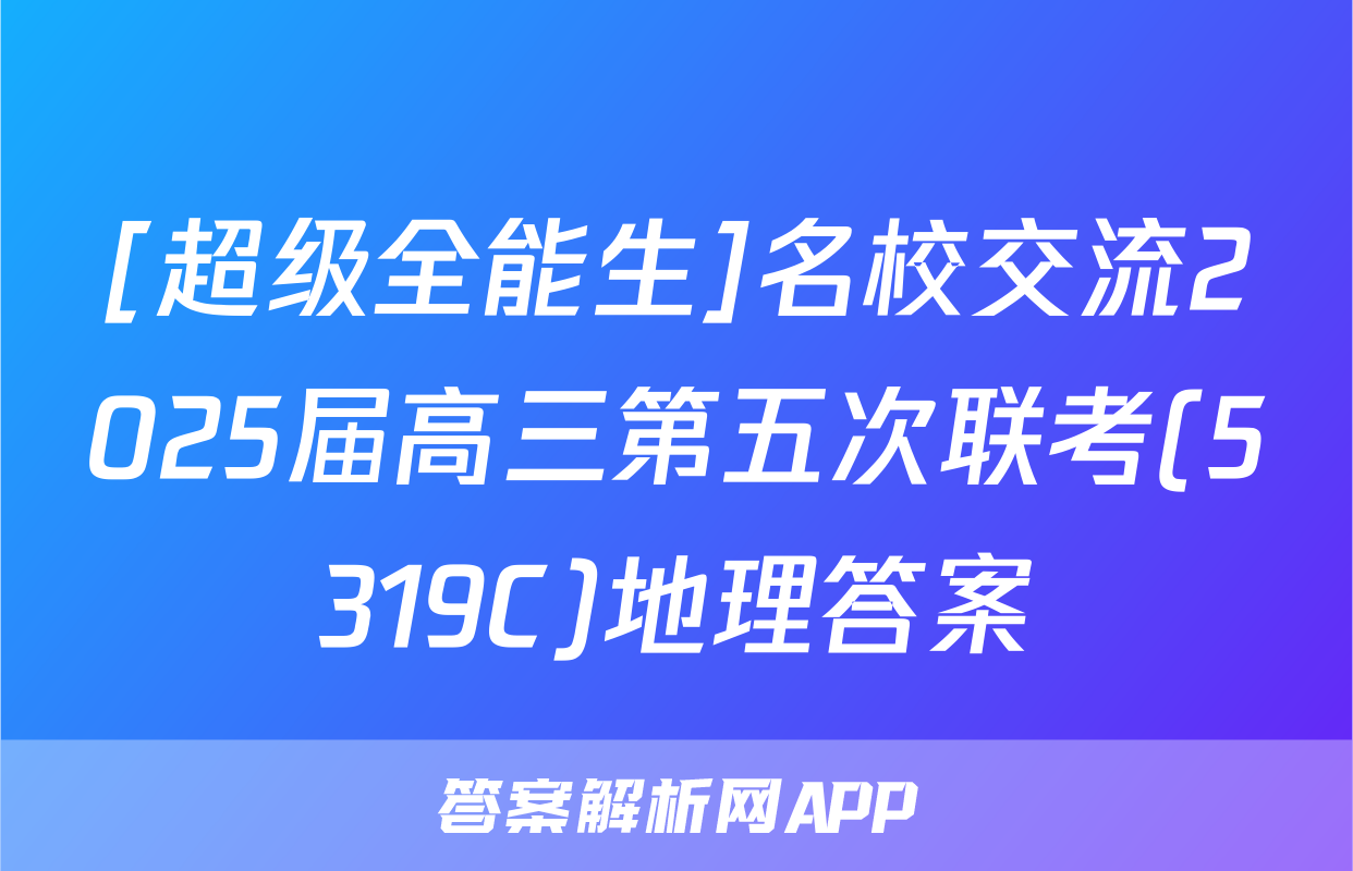 [超级全能生]名校交流2025届高三第五次联考(5319C)地理答案