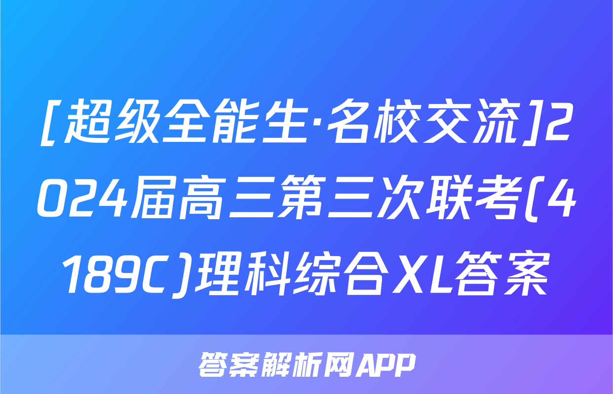 [超级全能生·名校交流]2024届高三第三次联考(4189C)理科综合XL答案