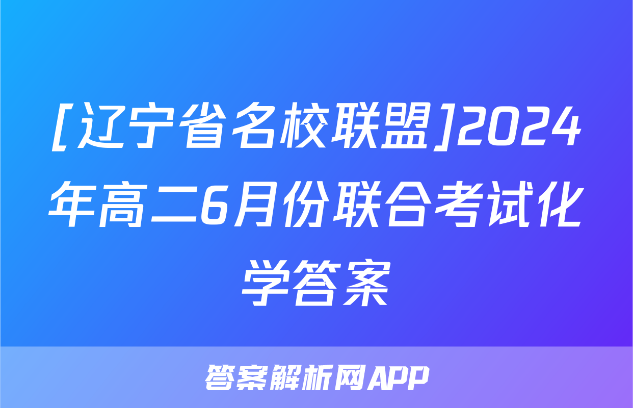 [辽宁省名校联盟]2024年高二6月份联合考试化学答案
