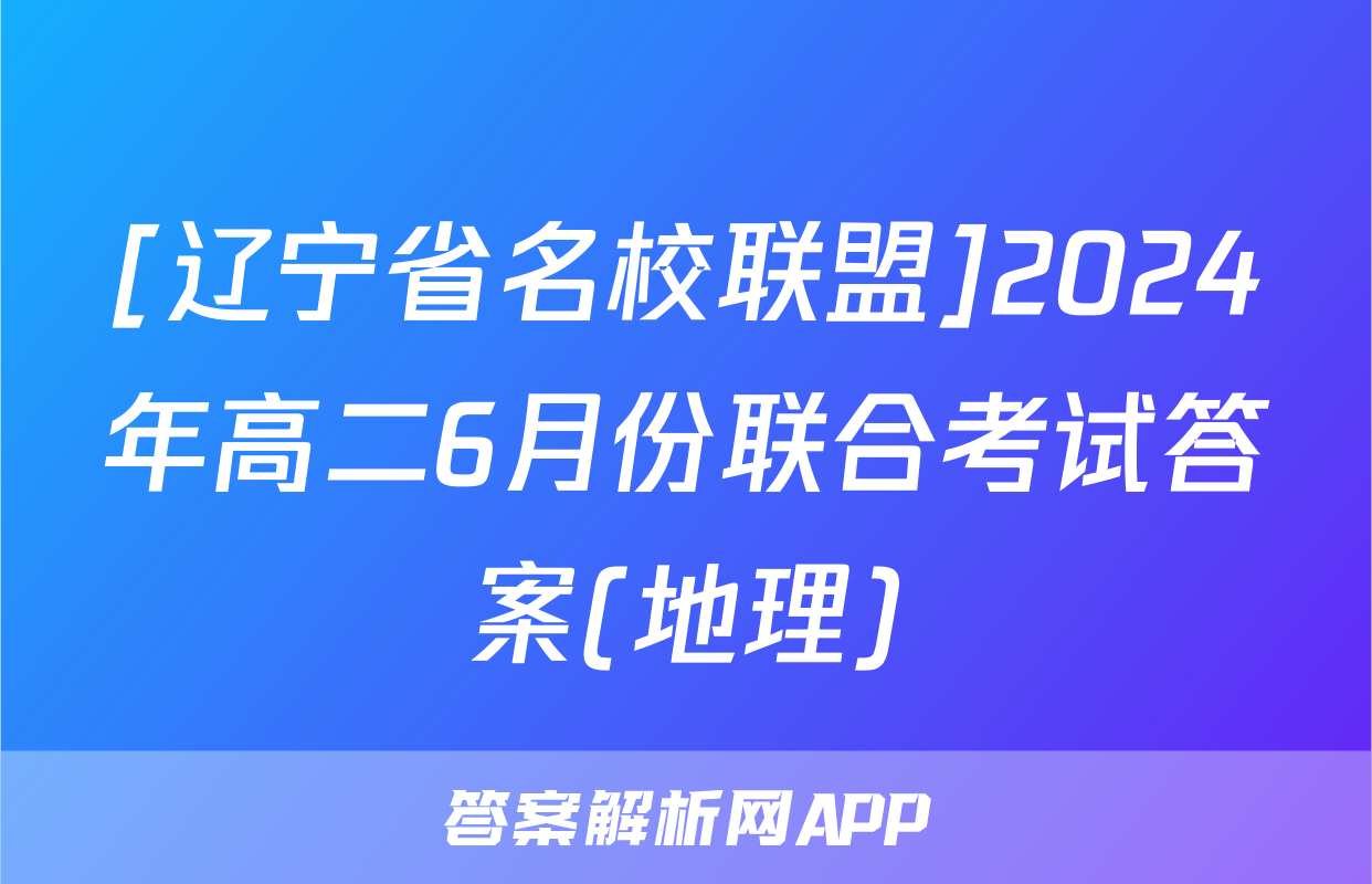 [辽宁省名校联盟]2024年高二6月份联合考试答案(地理)