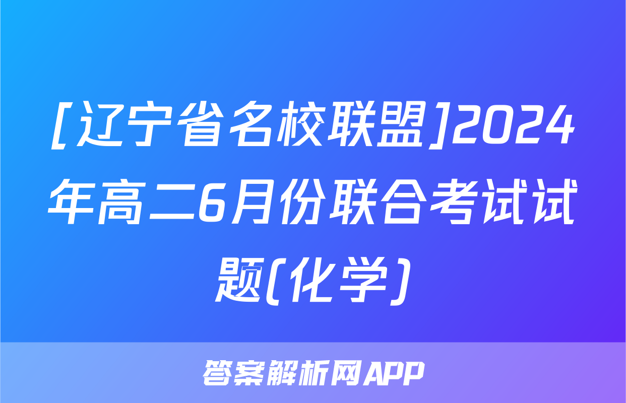 [辽宁省名校联盟]2024年高二6月份联合考试试题(化学)
