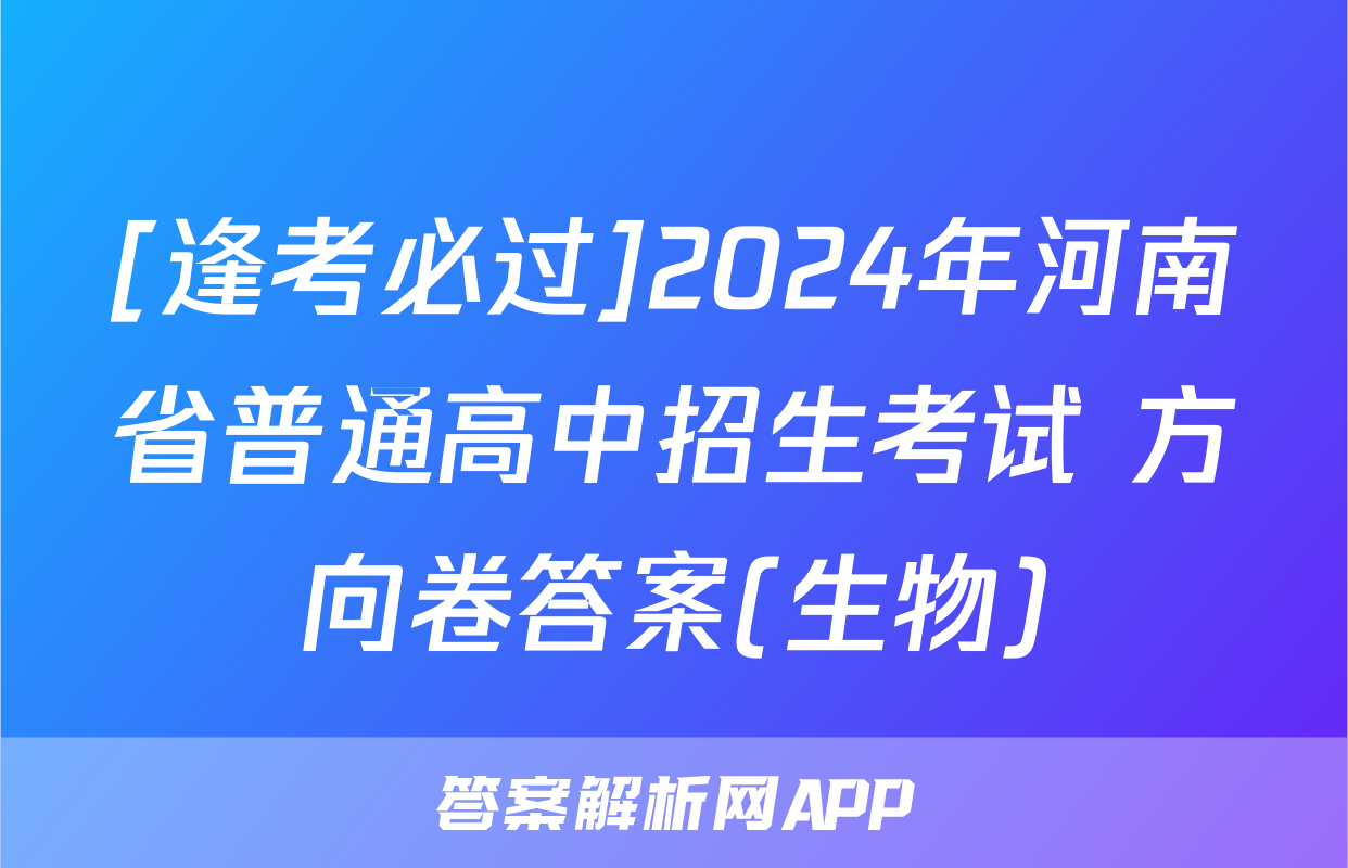 [逢考必过]2024年河南省普通高中招生考试 方向卷答案(生物)