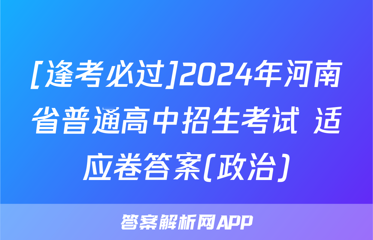 [逢考必过]2024年河南省普通高中招生考试 适应卷答案(政治)