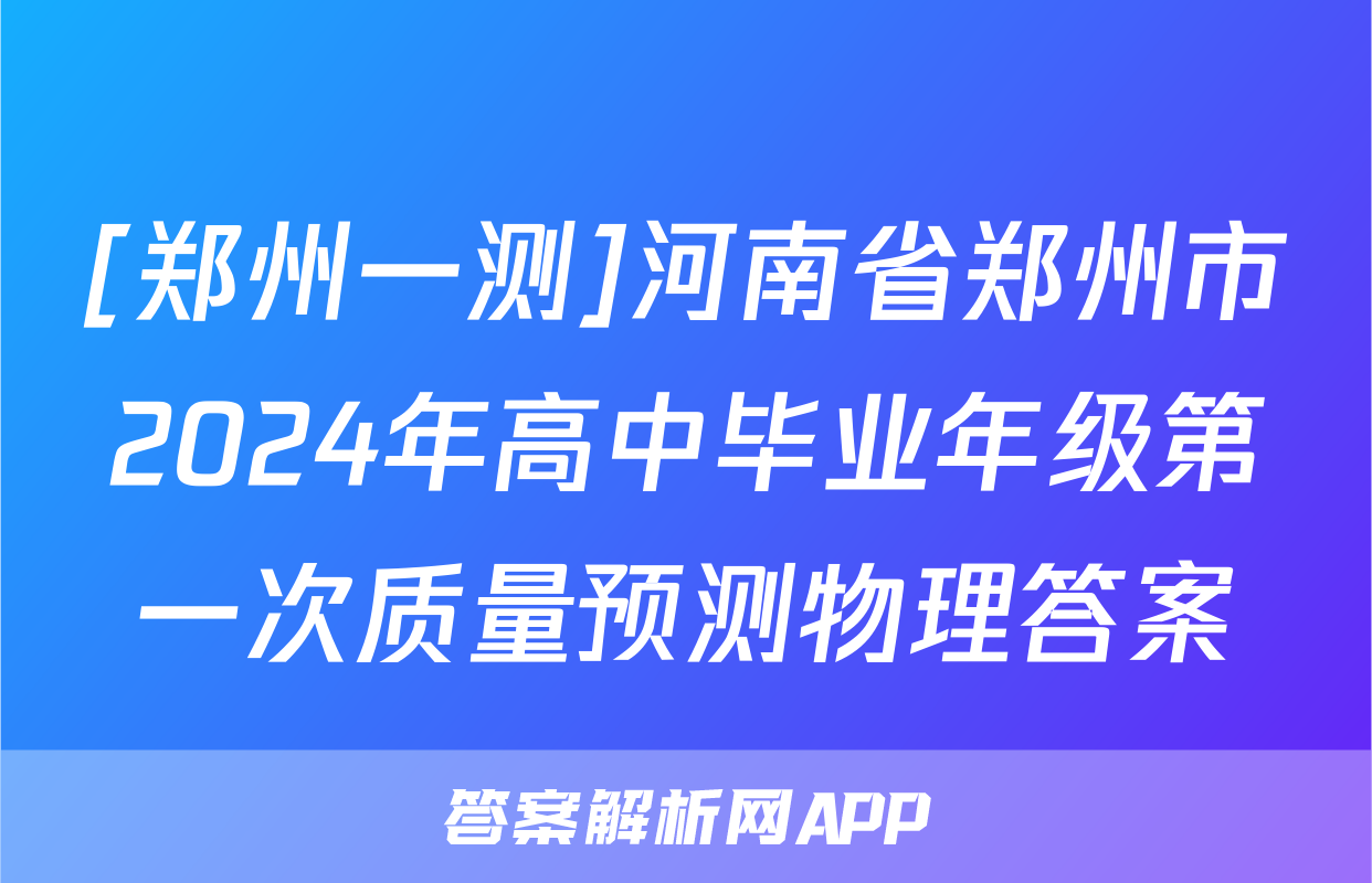 [郑州一测]河南省郑州市2024年高中毕业年级第一次质量预测物理答案