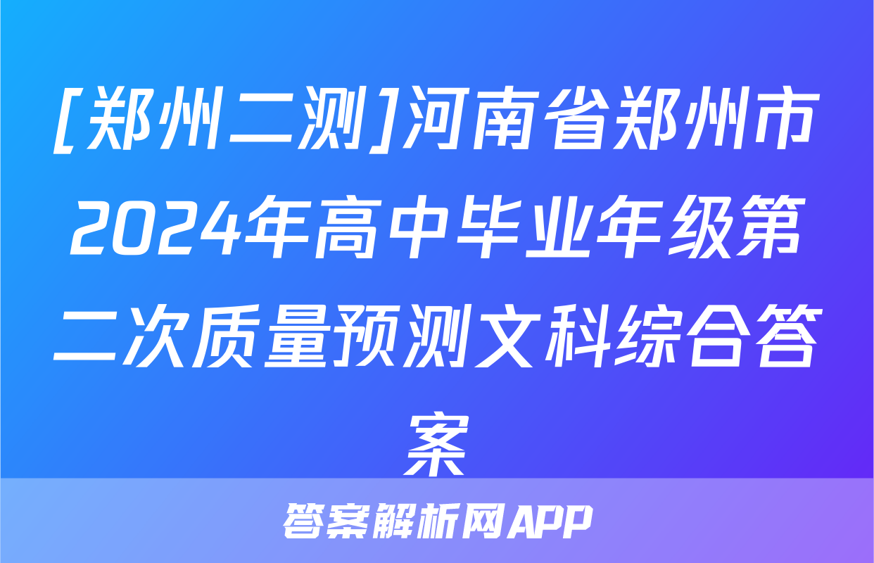 [郑州二测]河南省郑州市2024年高中毕业年级第二次质量预测文科综合答案