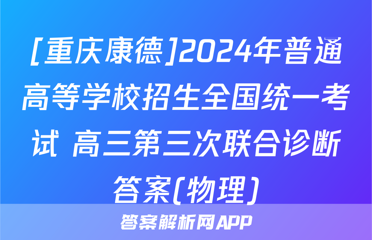 [重庆康德]2024年普通高等学校招生全国统一考试 高三第三次联合诊断答案(物理)