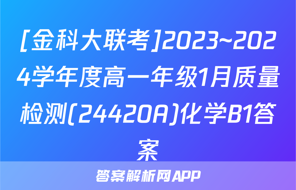 [金科大联考]2023~2024学年度高一年级1月质量检测(24420A)化学B1答案