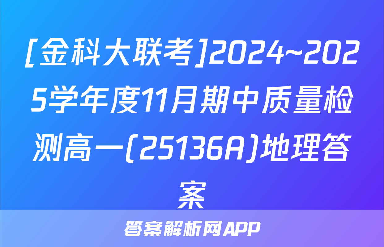 [金科大联考]2024~2025学年度11月期中质量检测高一(25136A)地理答案