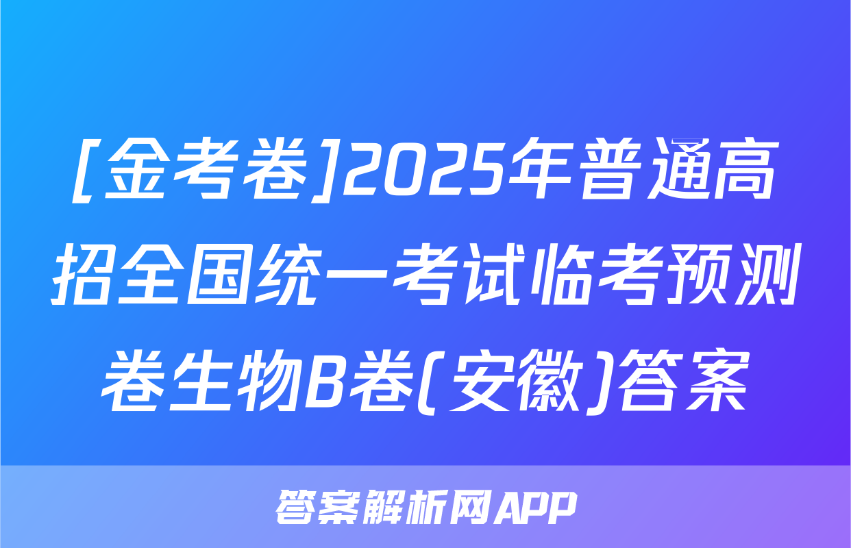 [金考卷]2025年普通高招全国统一考试临考预测卷生物B卷(安徽)答案
