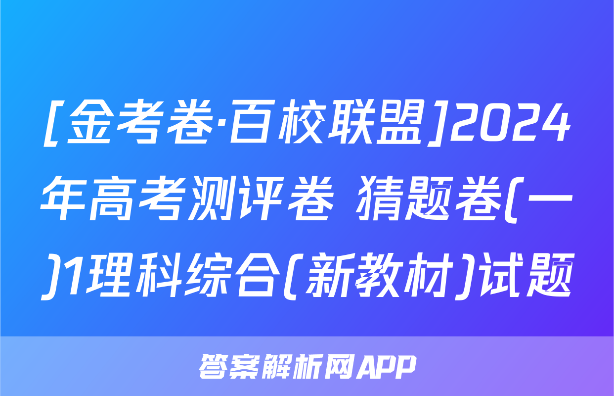 [金考卷·百校联盟]2024年高考测评卷 猜题卷(一)1理科综合(新教材)试题