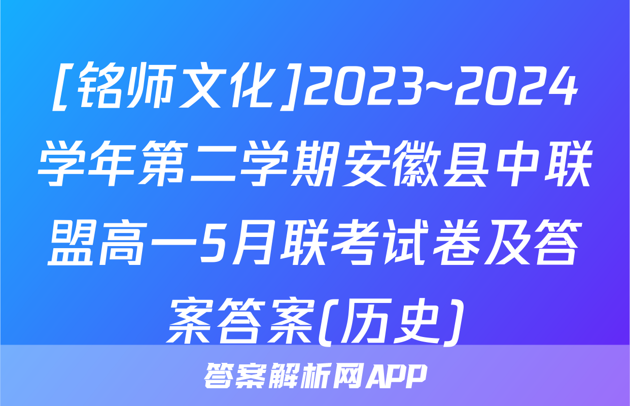 [铭师文化]2023~2024学年第二学期安徽县中联盟高一5月联考试卷及答案答案(历史)